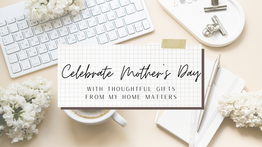 Celebrate Mother's Day with Thoughtful Gifts from My Home Matters